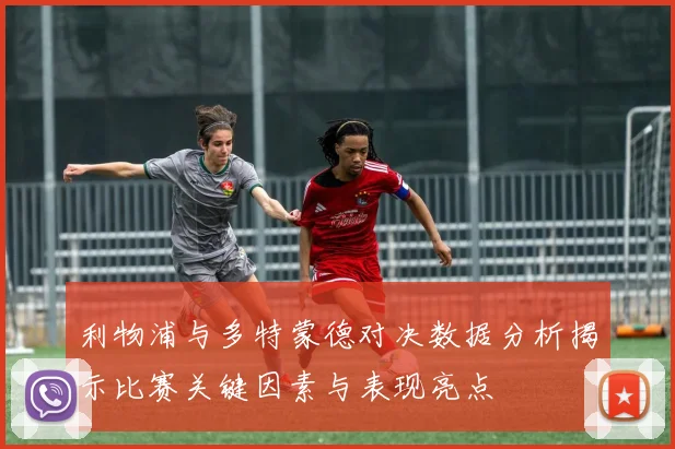 利物浦与多特蒙德对决数据分析揭示比赛关键因素与表现亮点